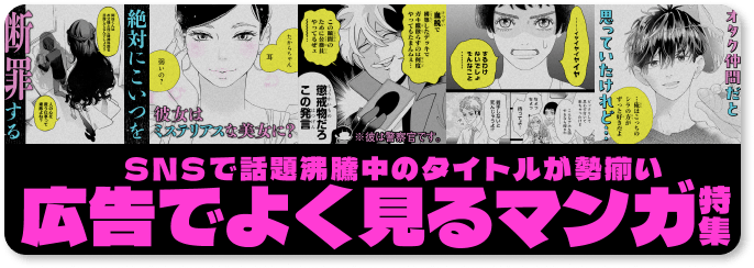SNSで話題沸騰中のタイトルが勢揃い　広告でよく見るマンガ特集
