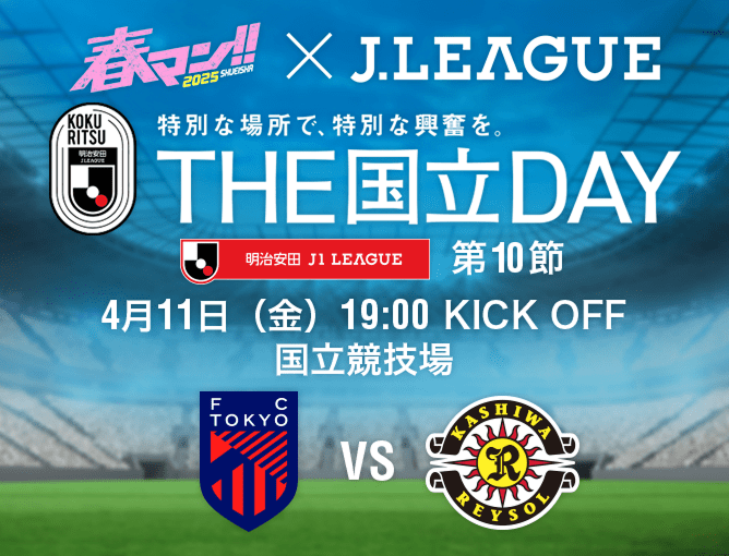 春マン!!2025×J.LEAGUE 特別な場所で、特別な興奮を。 THE国立DAY 2024明治安田Ｊ１ LEAGUE 第10節 4月11日（金） 19:00 KICK OFF 国立競技場